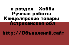  в раздел : Хобби. Ручные работы » Канцелярские товары . Астраханская обл.